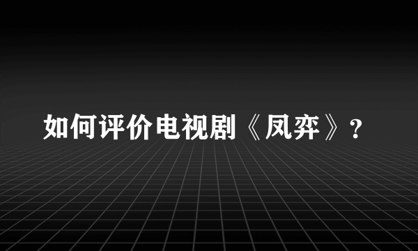 如何评价电视剧《凤弈》？