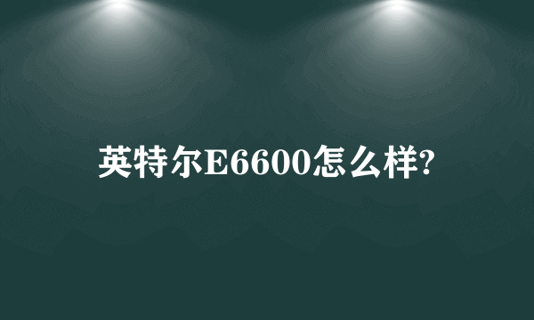 英特尔E6600怎么样?