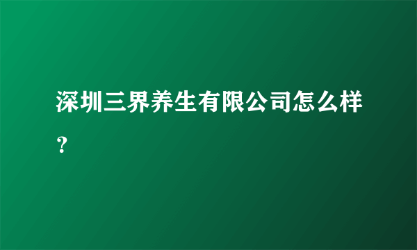 深圳三界养生有限公司怎么样？