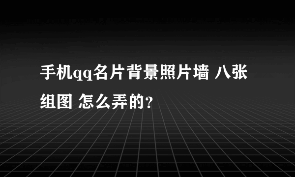 手机qq名片背景照片墙 八张组图 怎么弄的？