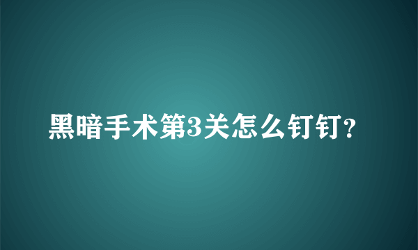 黑暗手术第3关怎么钉钉？