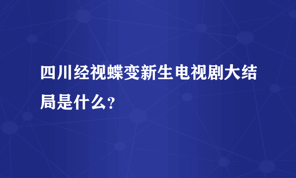 四川经视蝶变新生电视剧大结局是什么？