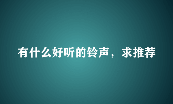 有什么好听的铃声，求推荐