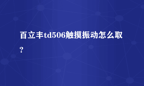 百立丰td506触摸振动怎么取？