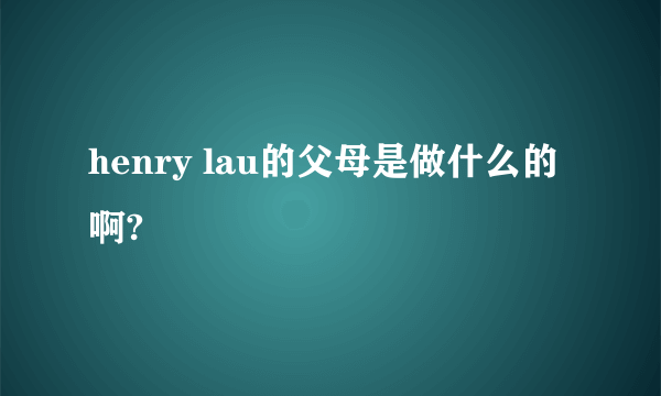 henry lau的父母是做什么的啊?