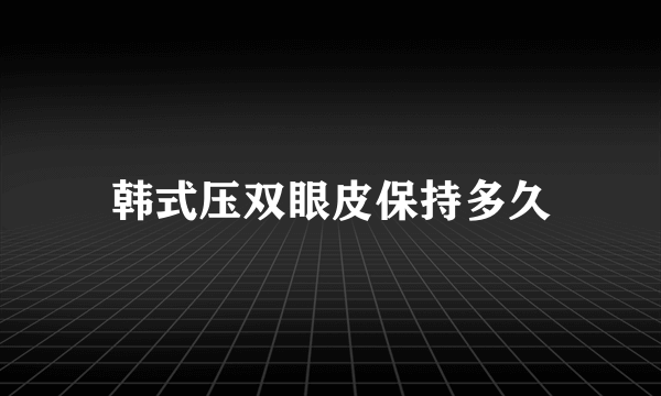 韩式压双眼皮保持多久