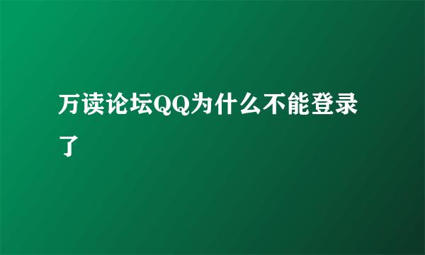 万读论坛QQ为什么不能登录了