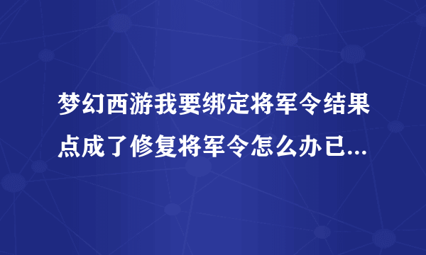 梦幻西游我要绑定将军令结果点成了修复将军令怎么办已经修复了在网易里