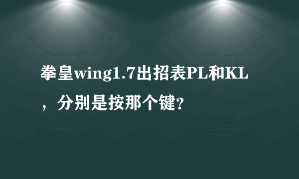 拳皇wing1.7出招表PL和KL，分别是按那个键？