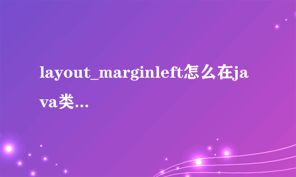 layout_marginleft怎么在java类里面去控制它的属性啊？