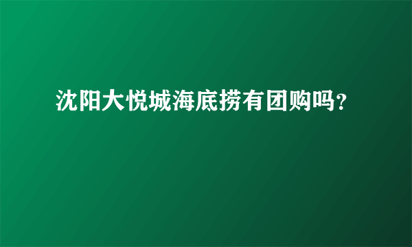 沈阳大悦城海底捞有团购吗？