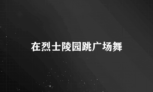 在烈士陵园跳广场舞