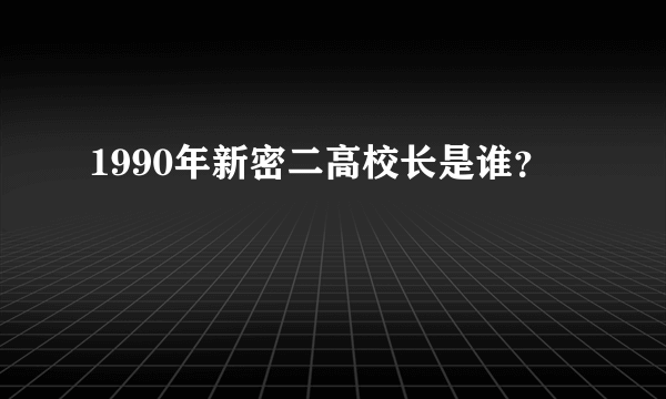 1990年新密二高校长是谁？