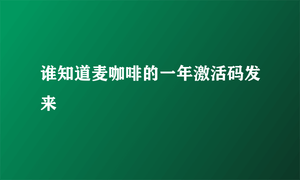 谁知道麦咖啡的一年激活码发来