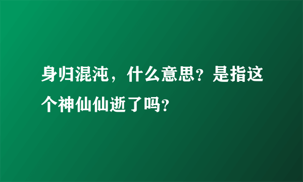 身归混沌，什么意思？是指这个神仙仙逝了吗？