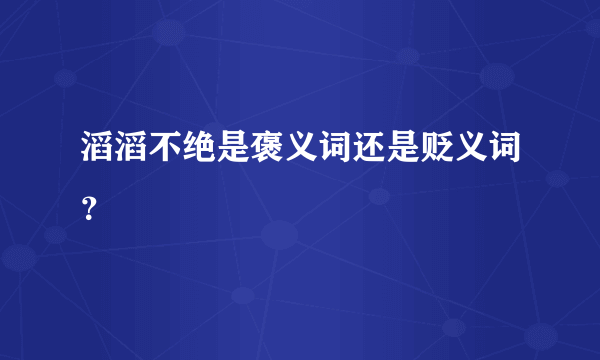 滔滔不绝是褒义词还是贬义词？