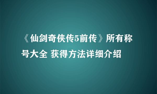 《仙剑奇侠传5前传》所有称号大全 获得方法详细介绍