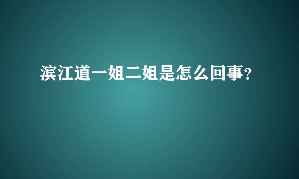 滨江道一姐二姐是怎么回事？