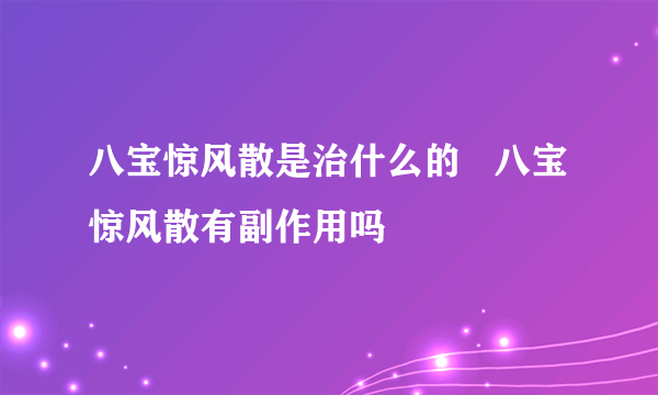 八宝惊风散是治什么的   八宝惊风散有副作用吗