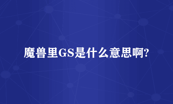 魔兽里GS是什么意思啊?