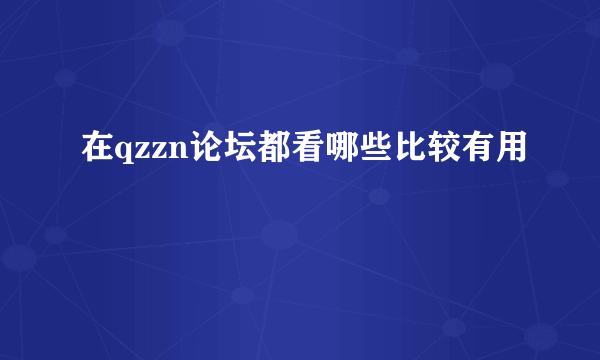 在qzzn论坛都看哪些比较有用