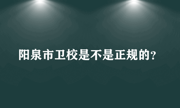 阳泉市卫校是不是正规的？