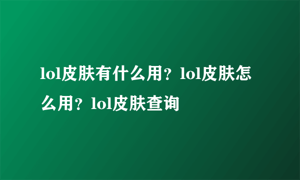 lol皮肤有什么用？lol皮肤怎么用？lol皮肤查询