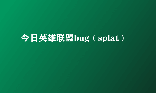 今日英雄联盟bug（splat）