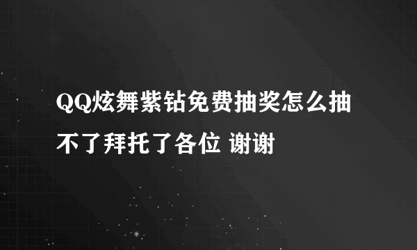 QQ炫舞紫钻免费抽奖怎么抽不了拜托了各位 谢谢