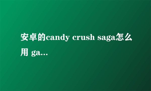 安卓的candy crush saga怎么用 game guardian 设置无限生命？