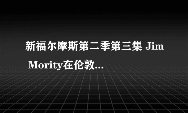 新福尔摩斯第二季第三集 Jim Mority在伦敦塔作案时手机里放的古典音乐是什么？