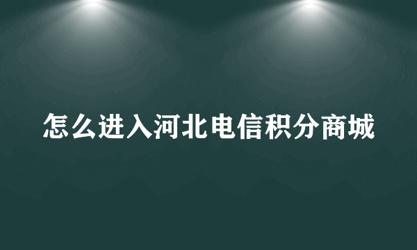 怎么进入河北电信积分商城