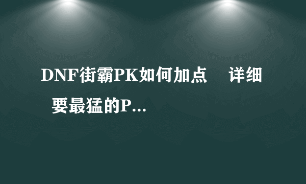 DNF街霸PK如何加点    详细   要最猛的PK加点方式