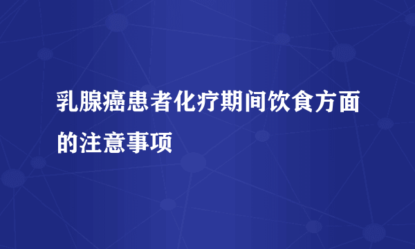 乳腺癌患者化疗期间饮食方面的注意事项