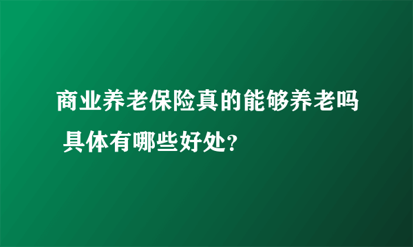 商业养老保险真的能够养老吗 具体有哪些好处？