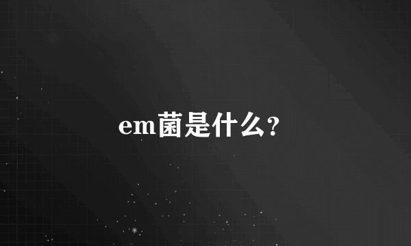 em菌是什么？