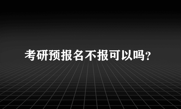 考研预报名不报可以吗？