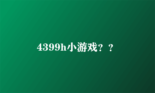 4399h小游戏？？