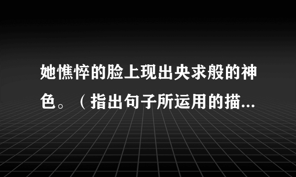 她憔悴的脸上现出央求般的神色。（指出句子所运用的描写手法，并分析其作用）