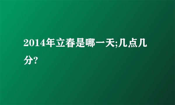 2014年立春是哪一天;几点几分?