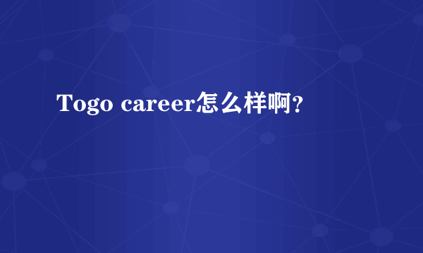 Togo career怎么样啊？