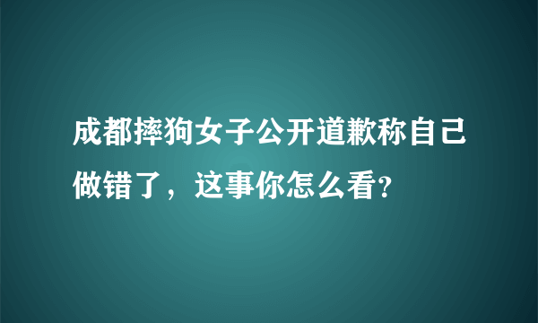 成都摔狗女子公开道歉称自己做错了，这事你怎么看？