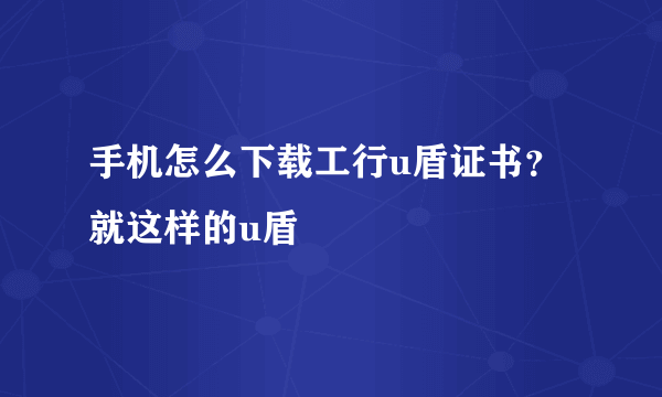 手机怎么下载工行u盾证书？就这样的u盾