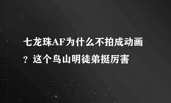 七龙珠AF为什么不拍成动画？这个鸟山明徒弟挺厉害