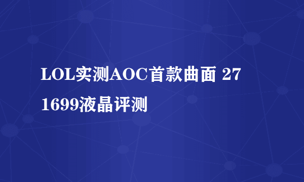 LOL实测AOC首款曲面 27吋1699液晶评测