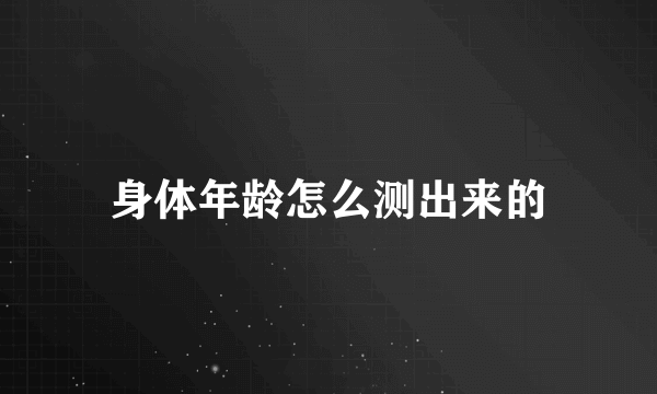 身体年龄怎么测出来的