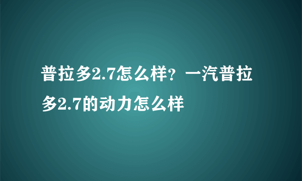 普拉多2.7怎么样？一汽普拉多2.7的动力怎么样