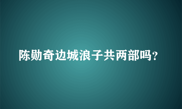 陈勋奇边城浪子共两部吗？