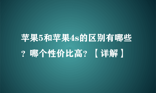 苹果5和苹果4s的区别有哪些？哪个性价比高？【详解】