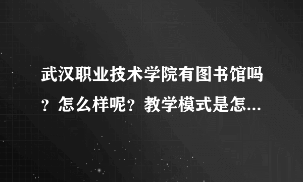 武汉职业技术学院有图书馆吗？怎么样呢？教学模式是怎么样的？学校管理可以吗？